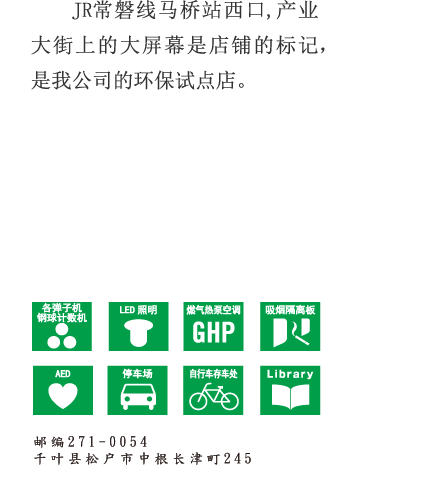 JR常磐线马桥站西口,产业大街上的大屏幕是店铺的标记，是我公司的环保试点店。 邮编271-0054　千叶县松户市中根长津町245