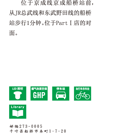 位于京成线京成船桥站前，从JR总武线和东武野田线的船桥站步行1分钟。
位于PartⅠ店的对面。 邮编273-0005 千叶县船桥市本町1-7-20