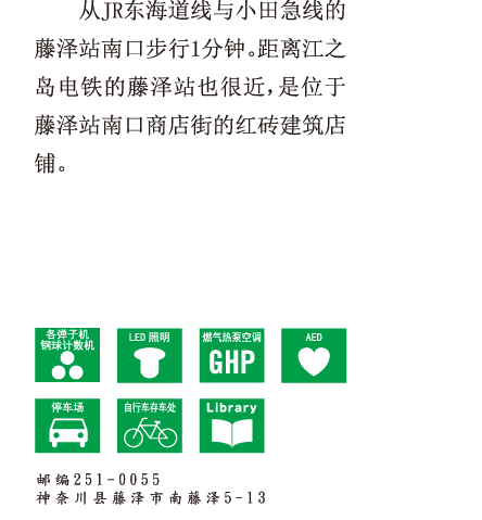 从JR东海道线与小田急线的藤泽站南口步行1分钟。距离江之岛电铁的藤泽站也很近，是位于藤泽站南口商店街的红砖建筑店铺。 邮编251-0055 神奈川县藤泽市南藤泽5-13