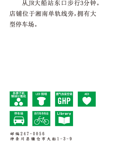 从JR大船站东口步行3分钟。店铺位于湘南单轨线旁，拥有大型停车场。 邮编247-0056 神奈川县镰仓市大船1-3-9