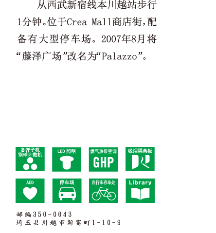 从西武新宿线本川越站步行1分钟。位于Crea Mall商店街，配备有大型停车场。2007年8月将“藤泽广场”改名为“Palazzo”。 邮编350-0043 埼玉县川越市新富町1-10-9