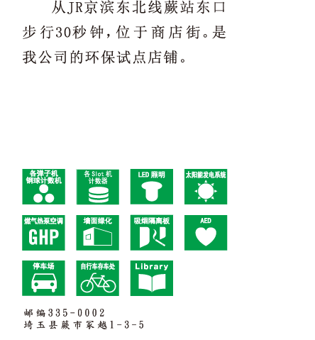 从JR京滨东北线蕨站东口步行30秒钟，位于商店街。是我公司的环保试点店铺。 邮编335-0002 埼玉县蕨市冢越1-3-5