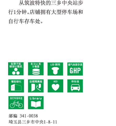 从筑波特快的三乡中央站步行1分钟。店铺拥有大型停车场和自行车存车处。邮编341-0034 埼玉县三乡市新和1-25