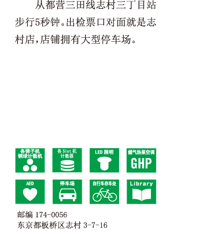 从都营三田线志村三丁目站步行5秒钟。出检票口对面就是志村店，店铺拥有大型停车场。 邮编174-0056 东京都板桥区志村3-7-16