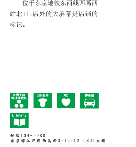 位于东京地铁东西线西葛西站北口。店外的大屏幕是店铺的标记。 邮编134-0088 东京都江户区西葛西3-15-12 USUI大楼