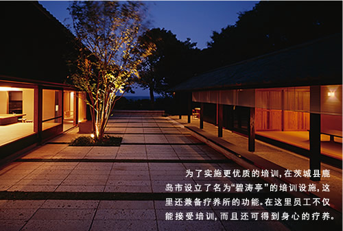  为了实施更优质的培训，在茨城县鹿岛市设立了名为“碧涛亭”的培训设施，这里还兼备疗养所的功能。在这里员工不仅能接受培训，而且还可得到身心的疗养。