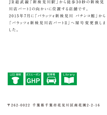 J R 総武線「新検見川駅」から徒歩3 0秒のスロット館の向かいに位置する店舗です。2013年4月に「パラッツォ新検見川店パートⅡ」から「パラッツォ新検見川 パチンコ館」へ屋号変更致しました。 〒262-0022 千葉県千葉市花見川区南花園 2-2-16