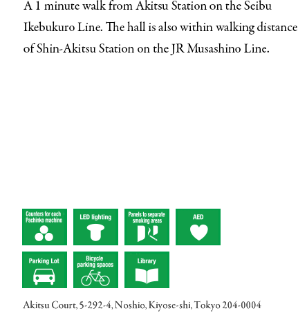One minute on foot from Akitsu Station on the Seibu Ikebukuro Line. The shop is also within walking distance from Shin-Akitsu Station on the JR Musashino Line.Akitsu Court, 5-292-4, Noshio, Kiyose-shi, Tokyo 204-0004