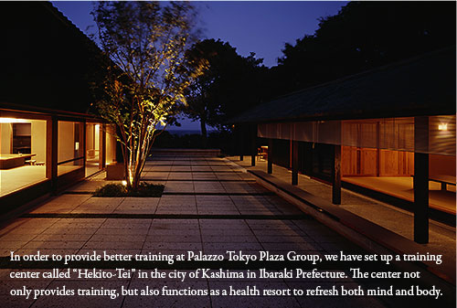 The Palazzo Tokyo Plaza Group has established Hekito-tei as a training facility in Kashima-shi, Ibaraki Prefecture, to provide superior training. It also serves as a recreation facility where employees can refresh body and mind.